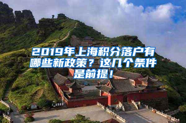 2019年上海积分落户有哪些新政策？这几个条件是前提！
