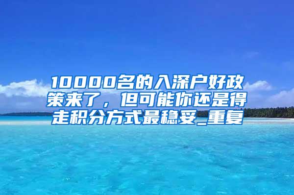 10000名的入深户好政策来了，但可能你还是得走积分方式最稳妥_重复