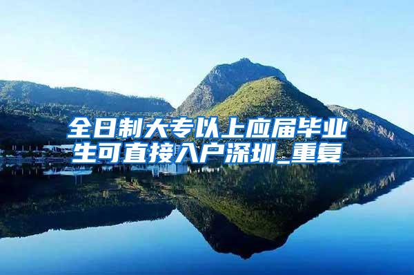 全日制大专以上应届毕业生可直接入户深圳_重复