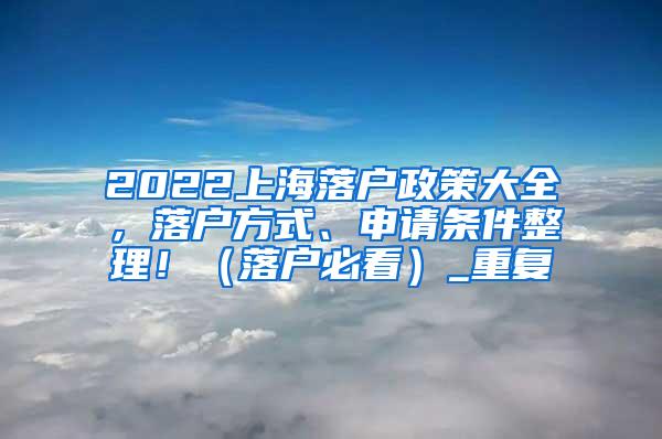 2022上海落户政策大全，落户方式、申请条件整理！（落户必看）_重复