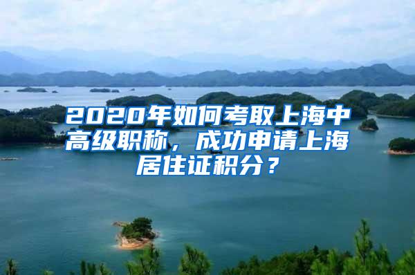 2020年如何考取上海中高级职称，成功申请上海居住证积分？