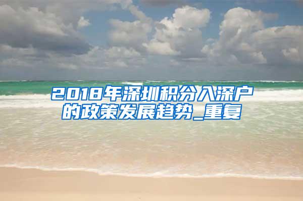2018年深圳积分入深户的政策发展趋势_重复