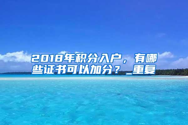 2018年积分入户，有哪些证书可以加分？_重复
