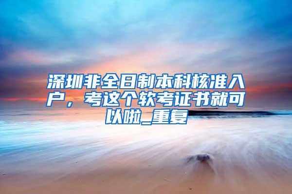 深圳非全日制本科核准入户，考这个软考证书就可以啦_重复