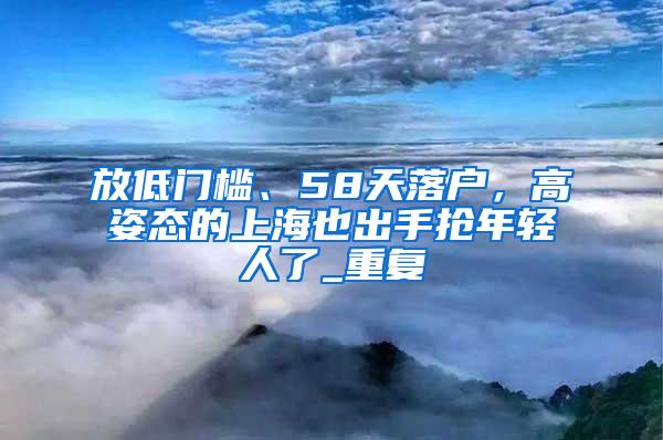 放低门槛、58天落户，高姿态的上海也出手抢年轻人了_重复