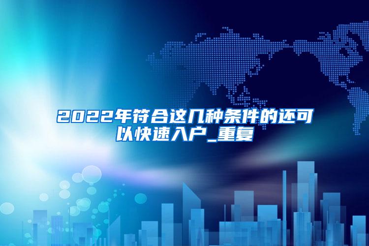 2022年符合这几种条件的还可以快速入户_重复
