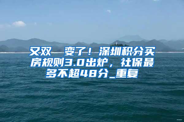 又双叒叕变了！深圳积分买房规则3.0出炉，社保最多不超48分_重复