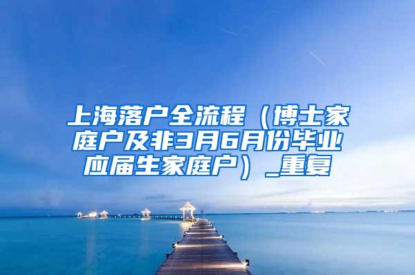 上海落户全流程（博士家庭户及非3月6月份毕业应届生家庭户）_重复