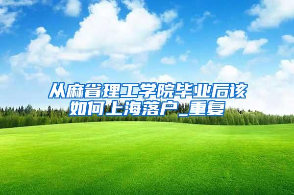 从麻省理工学院毕业后该如何上海落户_重复