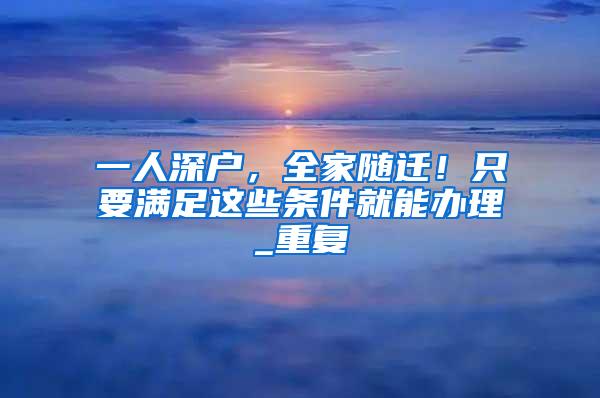 一人深户，全家随迁！只要满足这些条件就能办理_重复
