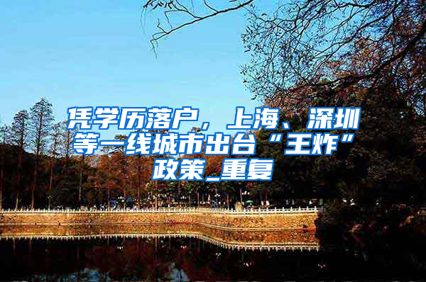 凭学历落户，上海、深圳等一线城市出台“王炸”政策_重复