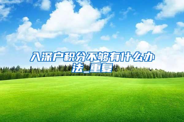 入深户积分不够有什么办法_重复