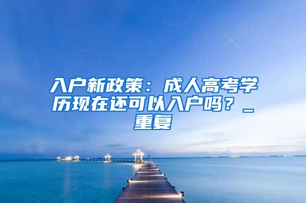 入户新政策：成人高考学历现在还可以入户吗？_重复