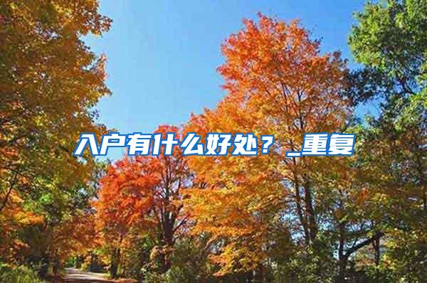 入户有什么好处？_重复