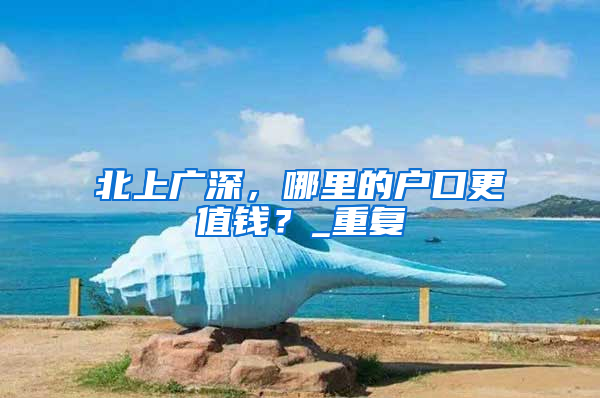 北上广深，哪里的户口更值钱？_重复