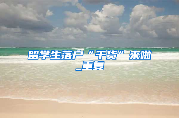 留学生落户“干货”来啦_重复