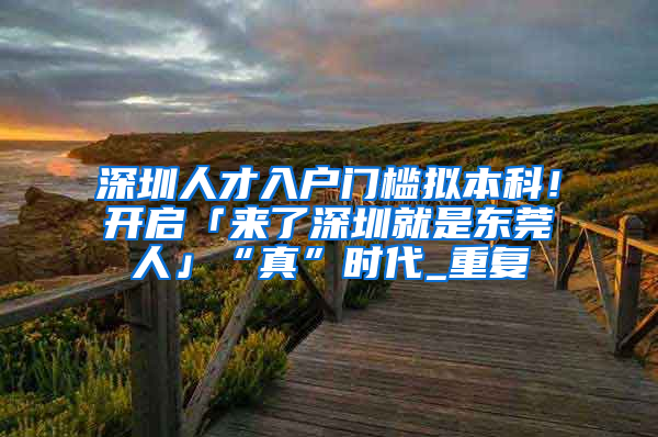 深圳人才入户门槛拟本科！开启「来了深圳就是东莞人」“真”时代_重复