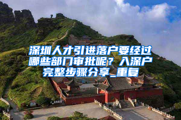 深圳人才引进落户要经过哪些部门审批呢？入深户完整步骤分享_重复