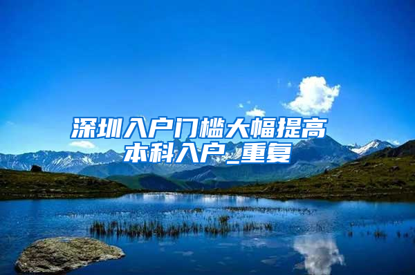 深圳入户门槛大幅提高 本科入户_重复