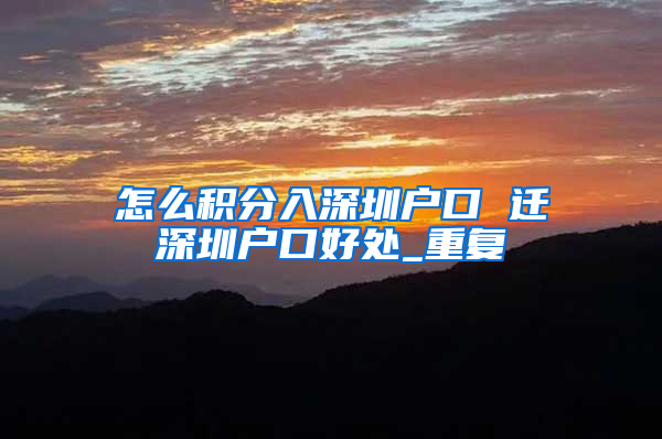 怎么积分入深圳户口 迁深圳户口好处_重复