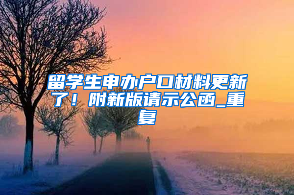 留学生申办户口材料更新了！附新版请示公函_重复