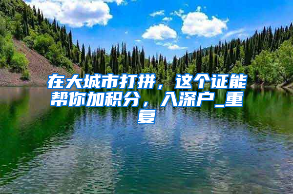 在大城市打拼，这个证能帮你加积分，入深户_重复