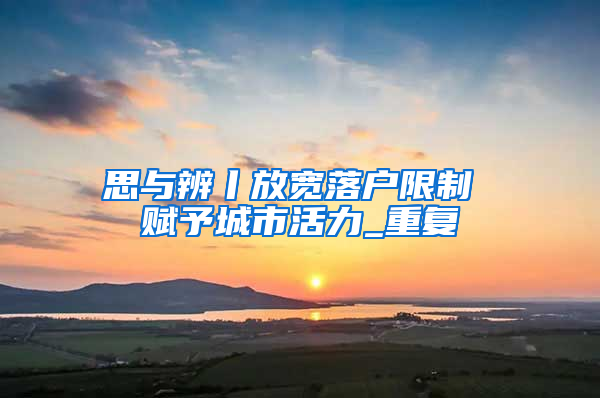 思与辨丨放宽落户限制 赋予城市活力_重复