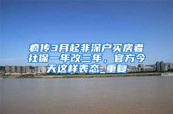 疯传3月起非深户买房者社保一年改三年，官方今天这样表态_重复