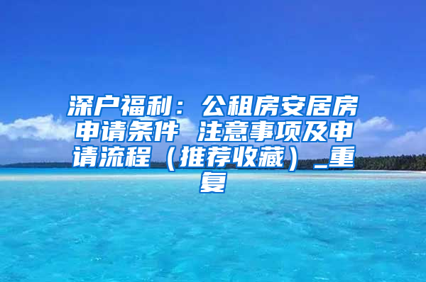 深户福利：公租房安居房申请条件 注意事项及申请流程（推荐收藏）_重复