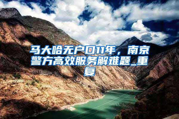 马大哈无户口11年，南京警方高效服务解难题_重复