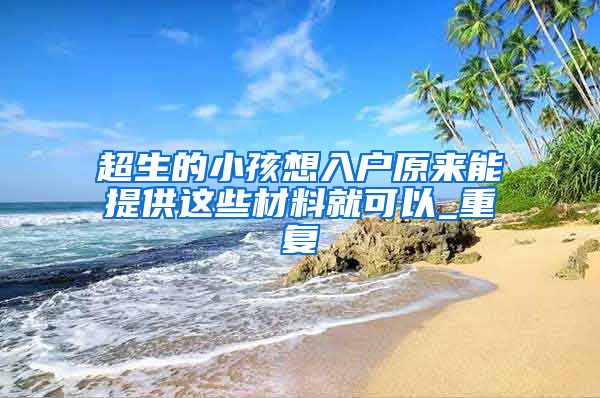 超生的小孩想入户原来能提供这些材料就可以_重复