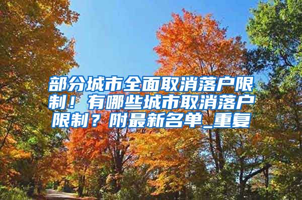部分城市全面取消落户限制！有哪些城市取消落户限制？附最新名单_重复