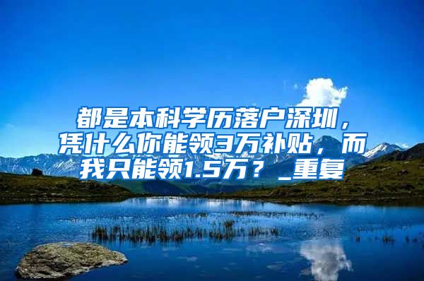 都是本科学历落户深圳，凭什么你能领3万补贴，而我只能领1.5万？_重复