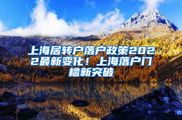 上海居转户落户政策2022最新变化！上海落户门槛新突破