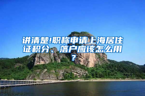 讲清楚!职称申请上海居住证积分、落户应该怎么用？