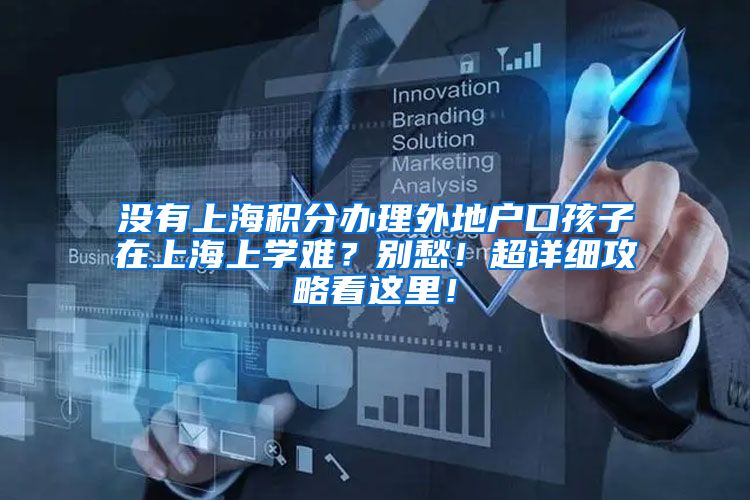 没有上海积分办理外地户口孩子在上海上学难？别愁！超详细攻略看这里！