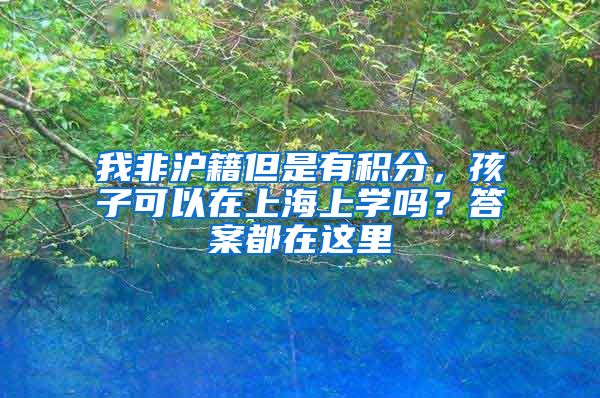我非沪籍但是有积分，孩子可以在上海上学吗？答案都在这里