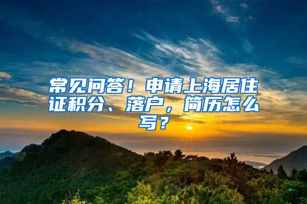 常见问答！申请上海居住证积分、落户，简历怎么写？