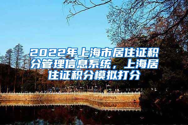 2022年上海市居住证积分管理信息系统，上海居住证积分模拟打分