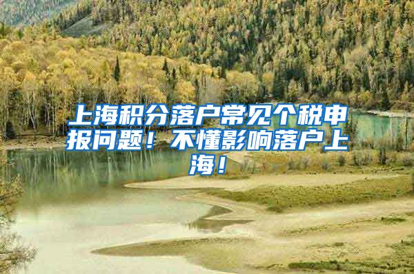 上海积分落户常见个税申报问题！不懂影响落户上海！