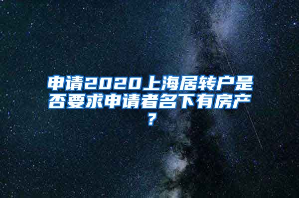 申请2020上海居转户是否要求申请者名下有房产？