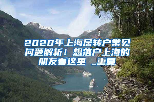 2020年上海居转户常见问题解析！想落户上海的朋友看这里→_重复