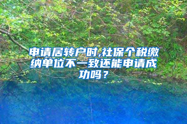 申请居转户时,社保个税缴纳单位不一致还能申请成功吗？