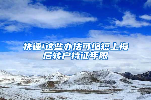 快速!这些办法可缩短上海居转户持证年限