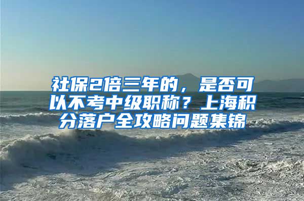 社保2倍三年的，是否可以不考中级职称？上海积分落户全攻略问题集锦