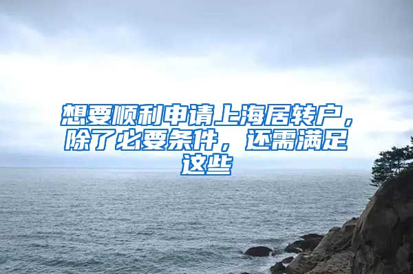 想要顺利申请上海居转户，除了必要条件，还需满足这些