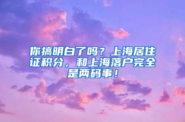 你搞明白了吗？上海居住证积分，和上海落户完全是两码事！