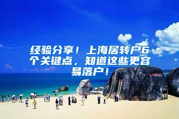 经验分享！上海居转户6个关键点，知道这些更容易落户！