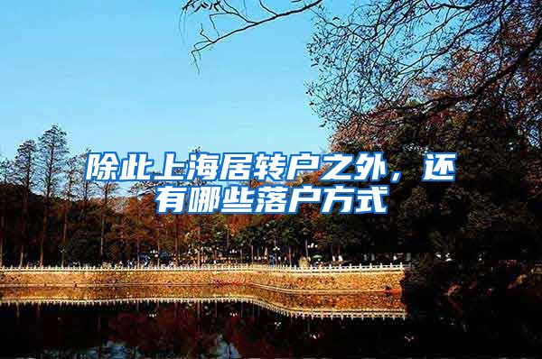 除此上海居转户之外，还有哪些落户方式