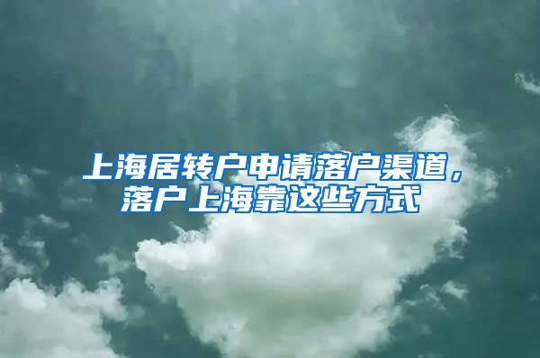 上海居转户申请落户渠道，落户上海靠这些方式